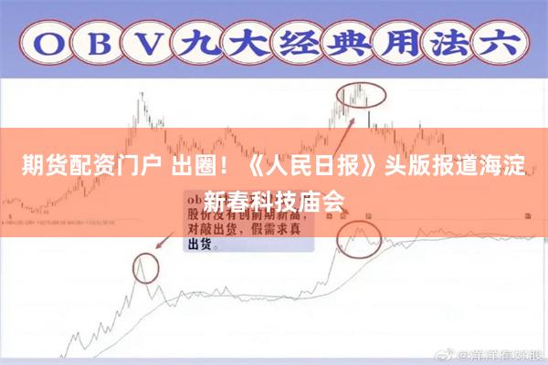 期货配资门户 出圈！《人民日报》头版报道海淀新春科技庙会