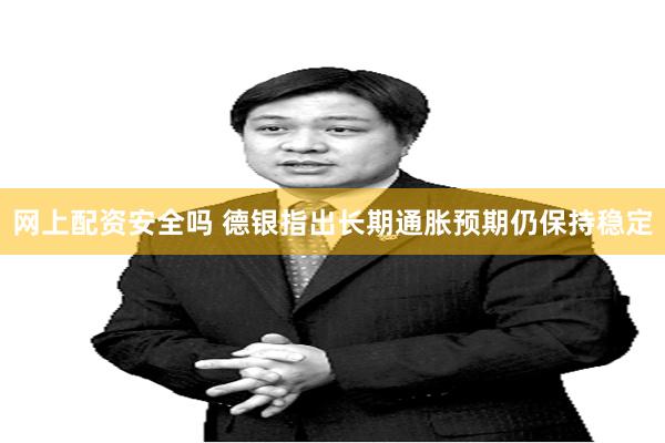 网上配资安全吗 德银指出长期通胀预期仍保持稳定