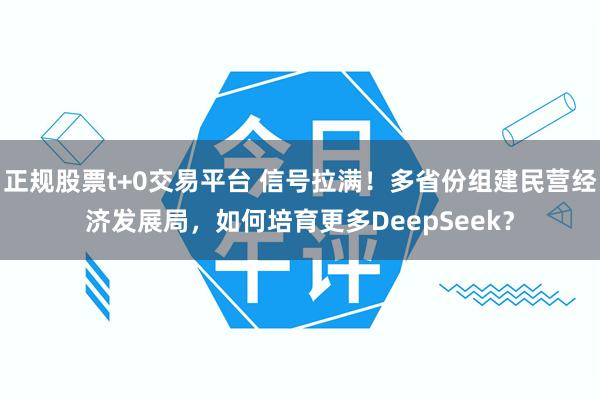 正规股票t+0交易平台 信号拉满！多省份组建民营经济发展局，如何培育更多DeepSeek？