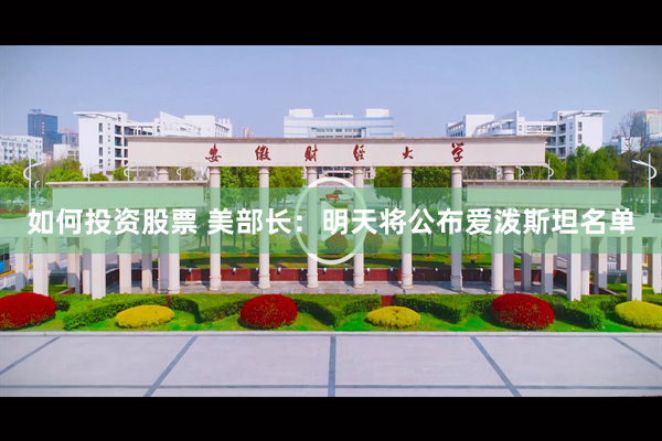 如何投资股票 美部长：明天将公布爱泼斯坦名单