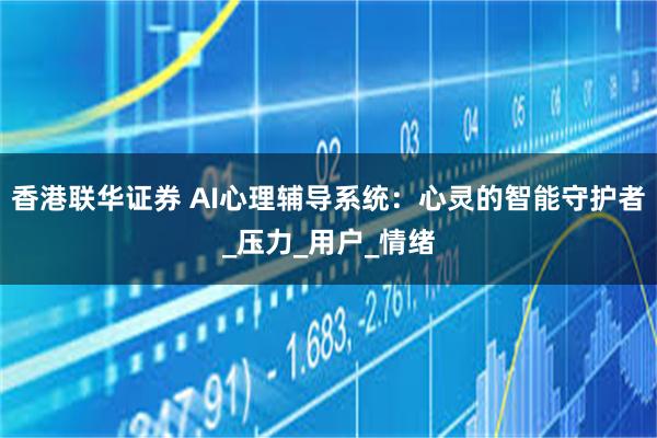 香港联华证券 AI心理辅导系统：心灵的智能守护者_压力_用户_情绪