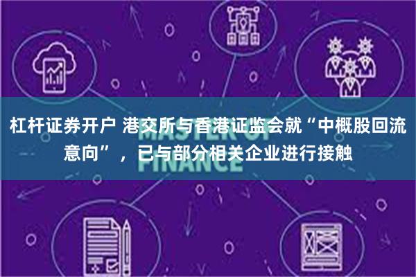 杠杆证券开户 港交所与香港证监会就“中概股回流意向” ，已与部分相关企业进行接触