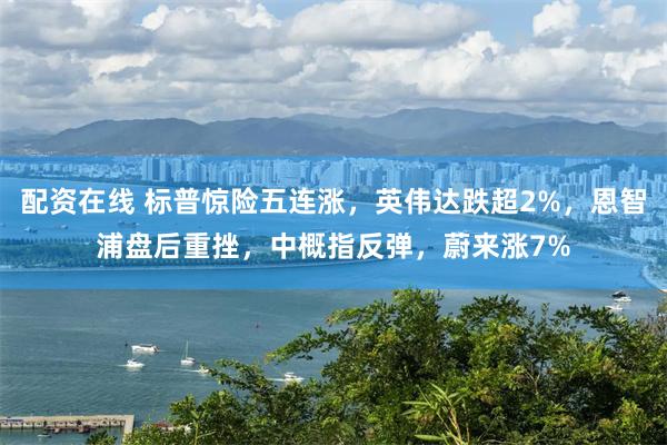 配资在线 标普惊险五连涨，英伟达跌超2%，恩智浦盘后重挫，中概指反弹，蔚来涨7%