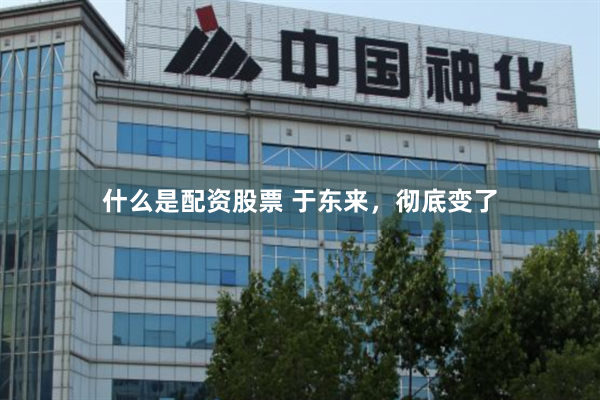 什么是配资股票 于东来，彻底变了
