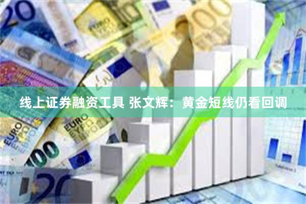 线上证券融资工具 张文辉：黄金短线仍看回调