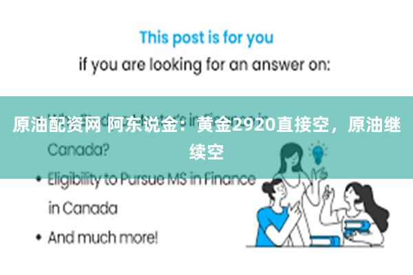 原油配资网 阿东说金：黄金2920直接空，原油继续空