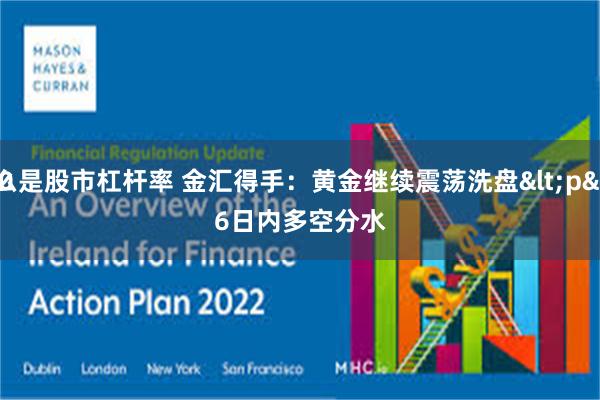 什么是股市杠杆率 金汇得手：黄金继续震荡洗盘<p>
2906日内多空分水