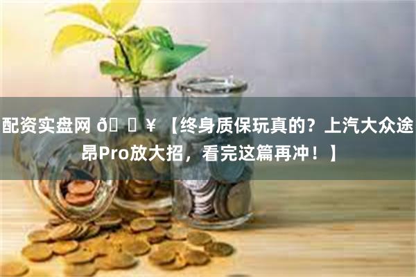 配资实盘网 🔥 【终身质保玩真的？上汽大众途昂Pro放大招，看完这篇再冲！】