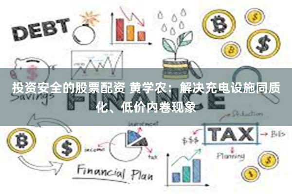 投资安全的股票配资 黄学农：解决充电设施同质化、低价内卷现象