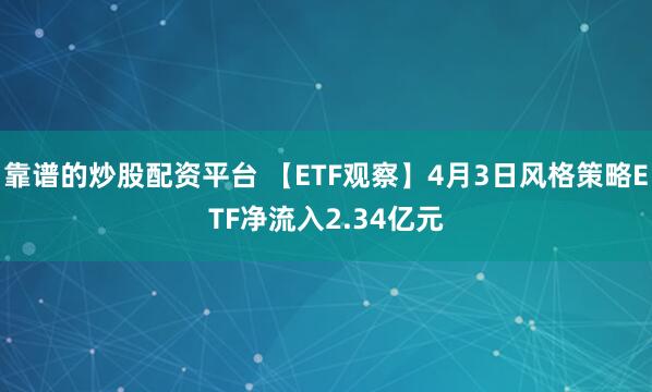 靠谱的炒股配资平台 【ETF观察】4月3日风格策略ETF净流入2.34亿元