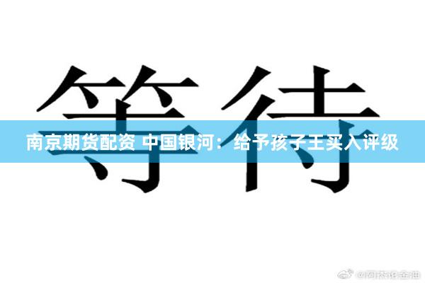 南京期货配资 中国银河：给予孩子王买入评级