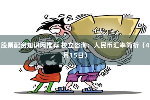 股票配资知识网推荐 校立咨询：人民币汇率简析（4月15日）