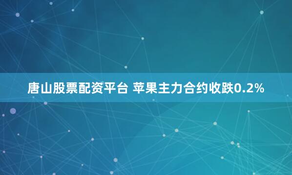 唐山股票配资平台 苹果主力合约收跌0.2%