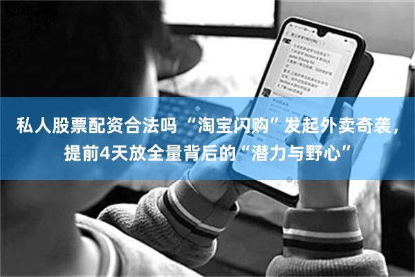 私人股票配资合法吗 “淘宝闪购”发起外卖奇袭，提前4天放全量背后的“潜力与野心”