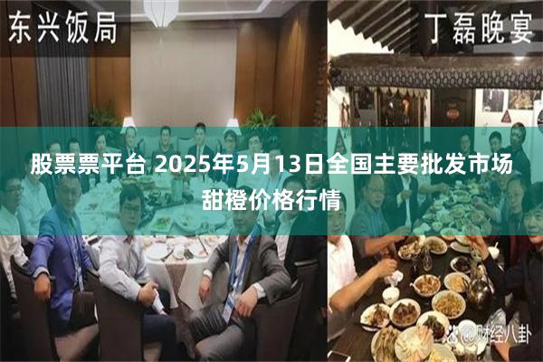 股票票平台 2025年5月13日全国主要批发市场甜橙价格行情