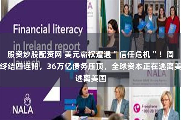 股资炒股配资网 美元霸权遭遇＂信任危机＂！周线终结四连阳，36万亿债务压顶，全球资本正在逃离美国