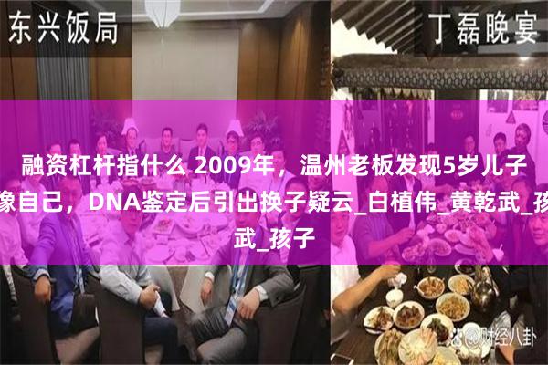 融资杠杆指什么 2009年，温州老板发现5岁儿子不像自己，DNA鉴定后引出换子疑云_白植伟_黄乾武_孩子