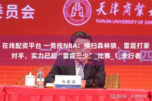在线配资平台 一竞技NBA：横扫森林狼，雷霆打蒙对手，实力已超“雷霆三少”_比赛_1_步行者