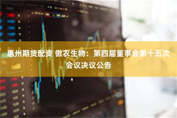 惠州期货配资 傲农生物：第四届董事会第十五次会议决议公告