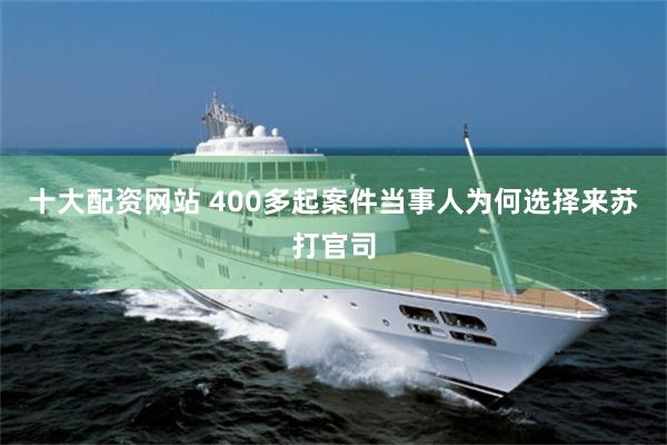十大配资网站 400多起案件当事人为何选择来苏打官司