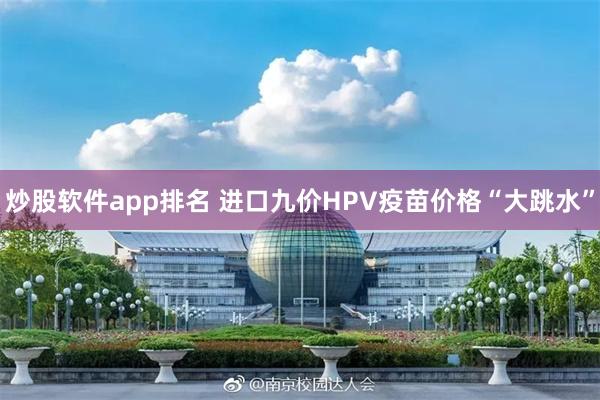 炒股软件app排名 进口九价HPV疫苗价格“大跳水”