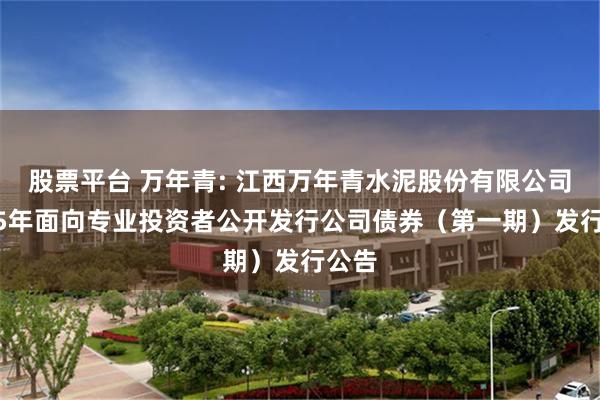 股票平台 万年青: 江西万年青水泥股份有限公司2025年面向专业投资者公开发行公司债券(第一期)发行公告