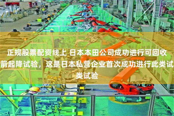 正规股票配资线上 日本本田公司成功进行可回收火箭起降试验，这是日本私营企业首次成功进行此类试验