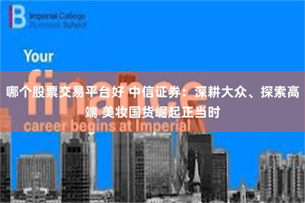 哪个股票交易平台好 中信证券：深耕大众、探索高端 美妆国货崛起正当时