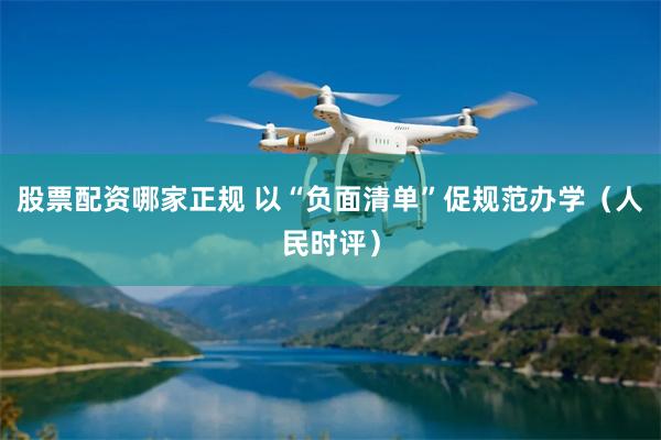 股票配资哪家正规 以“负面清单”促规范办学（人民时评）