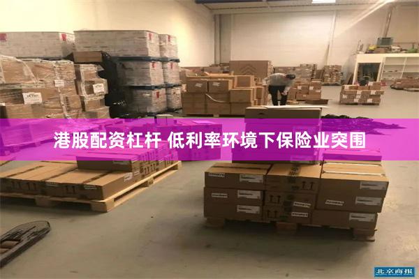 港股配资杠杆 低利率环境下保险业突围