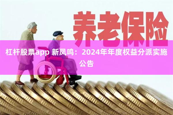 杠杆股票app 新凤鸣：2024年年度权益分派实施公告