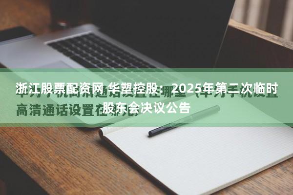 浙江股票配资网 华塑控股：2025年第二次临时股东会决议公告