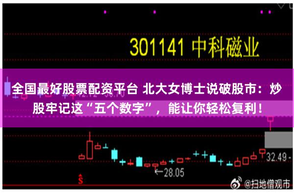 全国最好股票配资平台 北大女博士说破股市：炒股牢记这“五个数字”，能让你轻松复利！