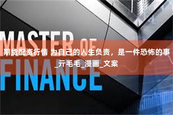 期货配资行情 为自己的人生负责，是一件恐怖的事_亓毛毛_漫画_文案