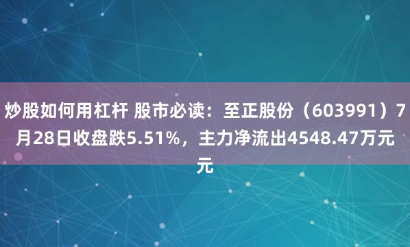 炒股如何用杠杆 股市必读：至正股份（603991）7月28日收盘跌5.51%，主力净流出4548.47万元
