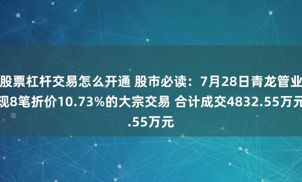 股票杠杆交易怎么开通 股市必读：7月28日青龙管业现8笔折价10.73%的大宗交易 合计成交4832.55万元
