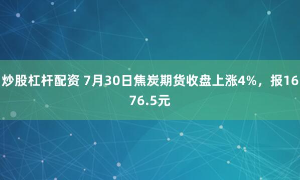 炒股杠杆配资 7月30日焦炭期货收盘上涨4%，报1676.5元