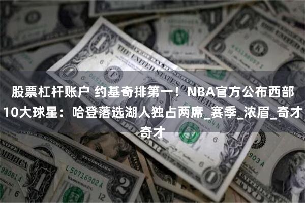 股票杠杆账户 约基奇排第一！NBA官方公布西部10大球星：哈登落选湖人独占两席_赛季_浓眉_奇才