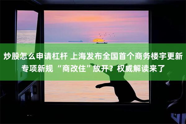 炒股怎么申请杠杆 上海发布全国首个商务楼宇更新专项新规 “商改住”放开？权威解读来了