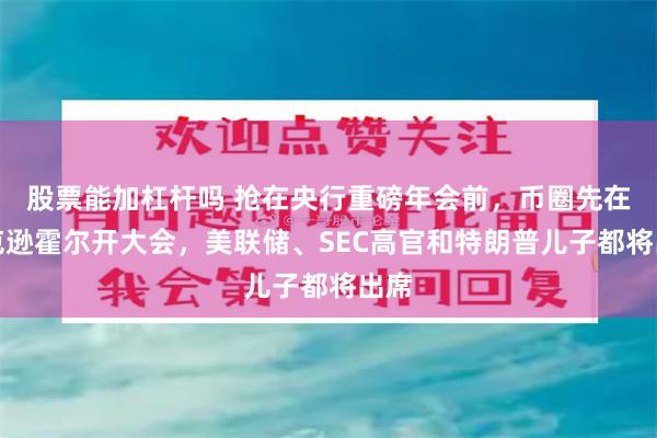股票能加杠杆吗 抢在央行重磅年会前，币圈先在杰克逊霍尔开大会，美联储、SEC高官和特朗普儿子都将出席