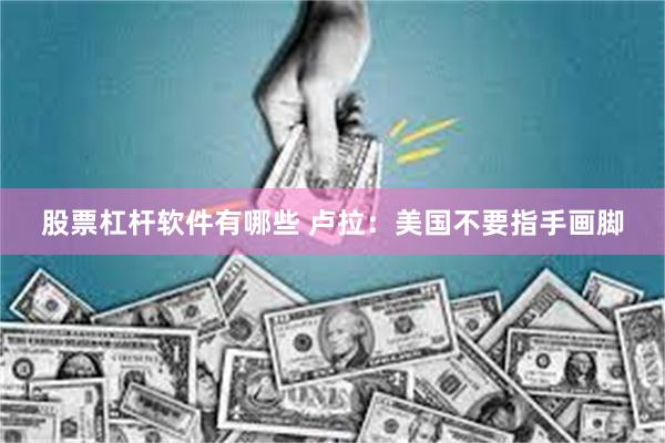 股票杠杆软件有哪些 卢拉：美国不要指手画脚