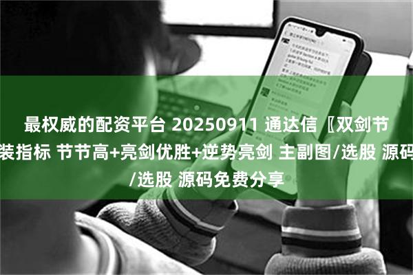 最权威的配资平台 20250911 通达信〖双剑节节高〗套装指标 节节高+亮剑优胜+逆势亮剑 主副图/选股 源码免费分享