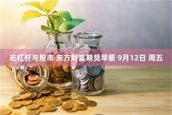 去杠杆与股市 东方财富期货早餐 9月12日 周五