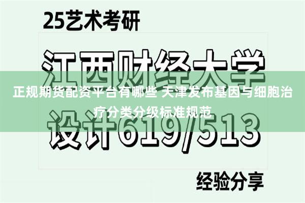 正规期货配资平台有哪些 天津发布基因与细胞治疗分类分级标准规范