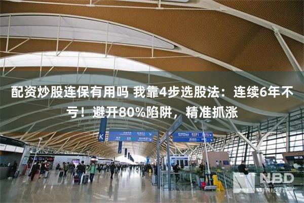 配资炒股连保有用吗 我靠4步选股法：连续6年不亏！避开80%陷阱，精准抓涨