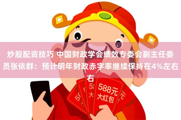 炒股配资技巧 中国财政学会绩效专委会副主任委员张依群：预计明年财政赤字率继续保持在4%左右