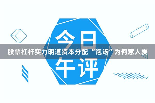股票杠杆实力明道资本分配 “泡汤”为何惹人爱