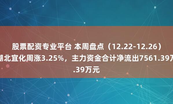 股票配资专业平台 本周盘点(12.22-12.26):湖北宜化周涨3.25%,主力资金合计净流出7561.39万元